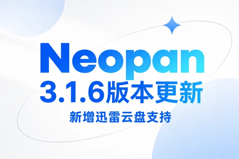 NeoPan v3.1.6 更新日志：新增迅雷云盘支持，百度网盘支持批量下载与上传-Neopan